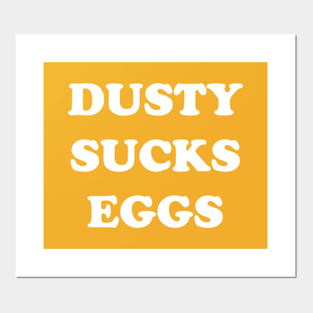 Dusty Sucks Eggs